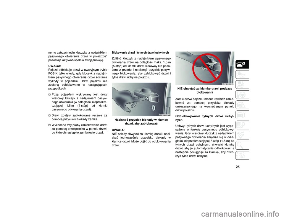 JEEP WRANGLER 2DOORS 2021  Instrukcja obsługi (in Polish) 25
nemu  zatrzaśnięciu kluczyka  z  nadajnikiem
pasywnego  otwierania  drzwi  w  pojeździe”
pozostaje aktywne/spełnia swoją funkcję.
UWAGA:
Pojazd  odblokuje  drzwi  w  awaryjnym  trybie
FOBIK