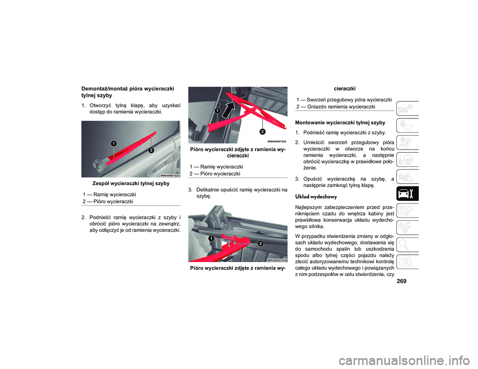 JEEP WRANGLER 2DOORS 2021  Instrukcja obsługi (in Polish) 269
Demontaż/montaż pióra wycieraczki 
tylnej szyby
1. Otworzyć  tylną  klapę,  aby  uzyskaćdostęp do ramienia wycieraczki.
Zespół wycieraczki tylnej szyby
2. Podnieść  ramię  wycieraczki