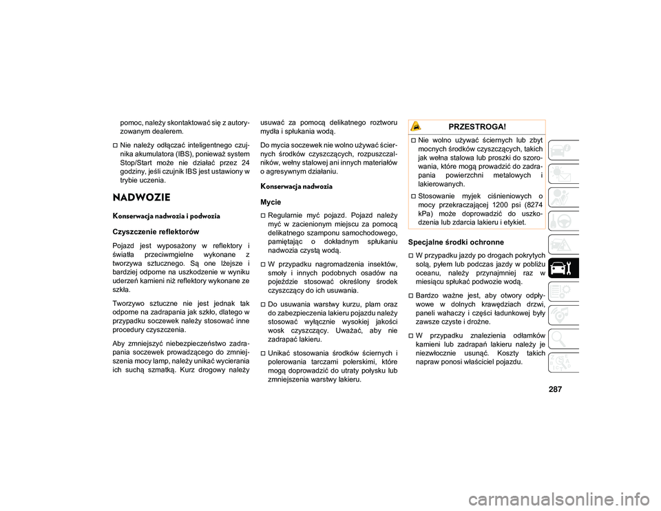 JEEP WRANGLER 2DOORS 2021  Instrukcja obsługi (in Polish) 287
pomoc, należy skontaktować się z autory-
zowanym dealerem.
Nie  należy  odłączać  inteligentnego  czuj-
nika akumulatora (IBS), ponieważ system
Stop/Start  może  nie  działać  przez 