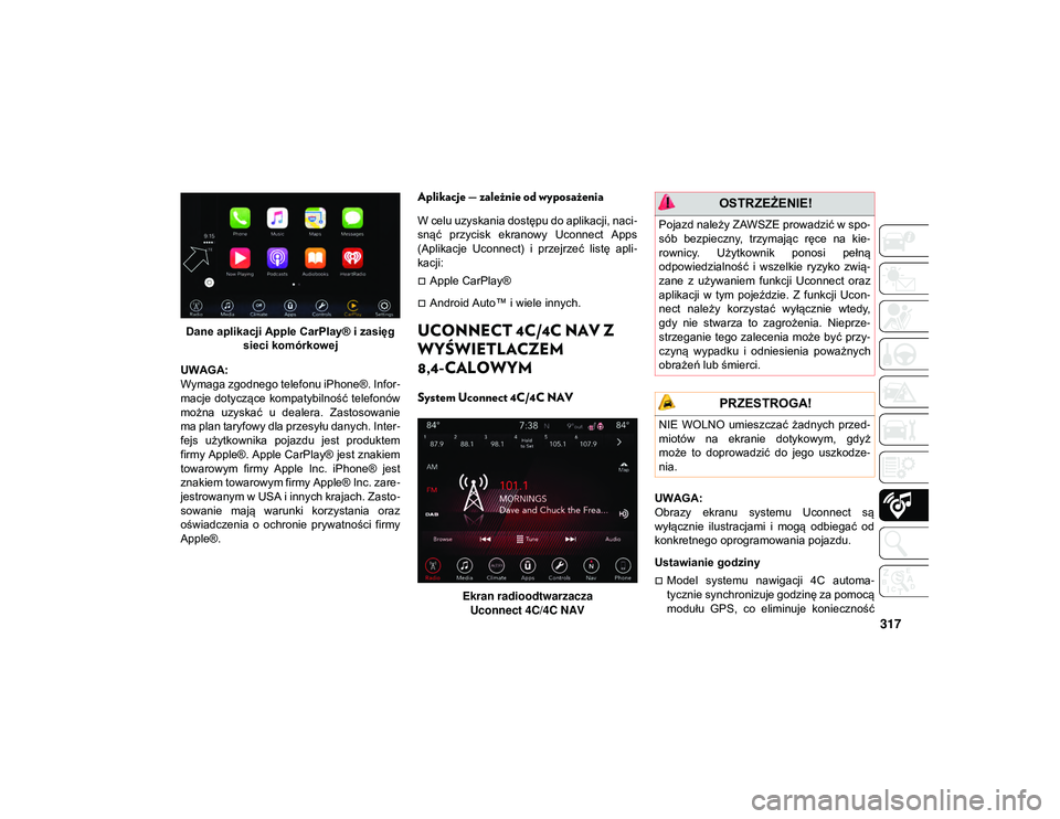 JEEP WRANGLER 2DOORS 2021  Instrukcja obsługi (in Polish) 317
Dane aplikacji Apple CarPlay® i zasięg sieci komórkowej
UWAGA:
Wymaga zgodnego telefonu iPhone®. Infor -
macje  dotyczące  kompatybilność telefonów
można  uzyskać  u  dealera.  Zastosowa