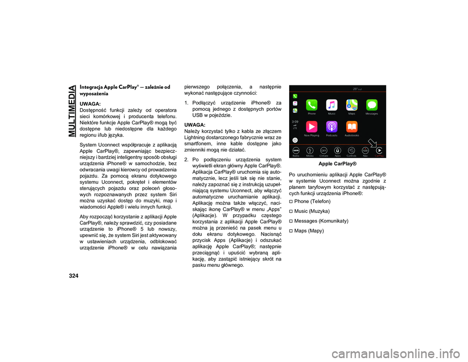 JEEP WRANGLER 2DOORS 2021  Instrukcja obsługi (in Polish) MULTIMEDIA
324
Integracja Apple CarPlay® — zależnie od 
wyposażenia 
UWAGA:
Dostępność  funkcji  zależy  od  operatora
sieci  komórkowej  i  producenta  telefonu.
Niektóre funkcje Apple Car