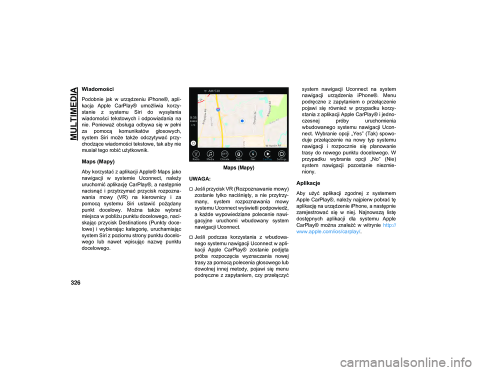 JEEP WRANGLER 2DOORS 2021  Instrukcja obsługi (in Polish) MULTIMEDIA
326
Wiadomości 
Podobnie  jak  w  urządzeniu  iPhone®,  apli-
kacja  Apple  CarPlay®  umożliwia  korzy -
stanie  z  systemu  Siri  do  wysyłania
wiadomości  tekstowych  i  odpowiadan