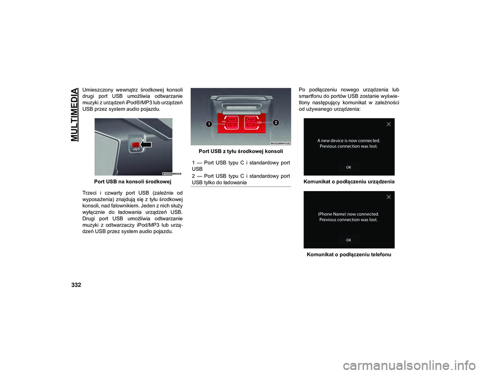 JEEP WRANGLER 2DOORS 2021  Instrukcja obsługi (in Polish) MULTIMEDIA
332
Umieszczony  wewnątrz  środkowej  konsoli
drugi  port  USB  umożliwia  odtwarzanie
muzyki z urządzeń iPod®/MP3 lub urządzeń
USB przez system audio pojazdu.Port USB na konsoli ś