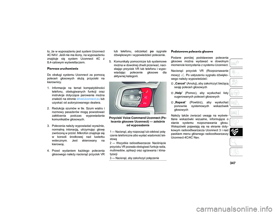 JEEP WRANGLER 2DOORS 2021  Instrukcja obsługi (in Polish) 347
to, że w wyposażeniu jest system Uconnect
4C NAV. Jeśli nie ma ikony, na wyposażeniu
znajduje  się  system  Uconnect  4C  z
8,4-calowym wyświetlaczem.
Pierwsze uruchomienie
Do  obsługi  sys