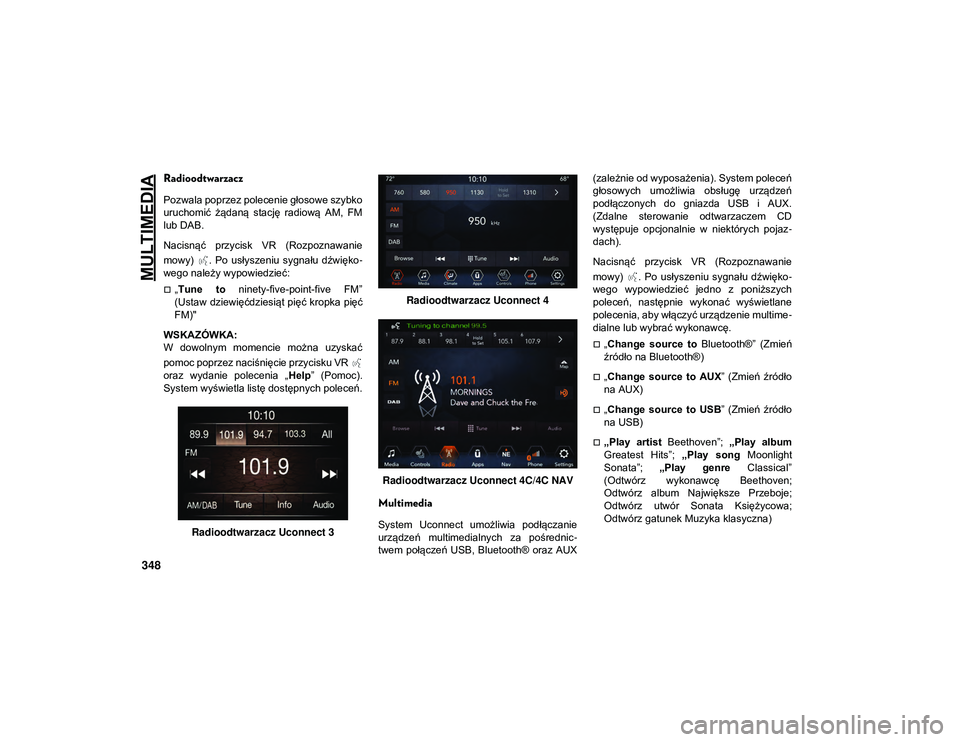 JEEP WRANGLER 2DOORS 2021  Instrukcja obsługi (in Polish) MULTIMEDIA
348
Radioodtwarzacz
Pozwala poprzez polecenie głosowe szybko
uruchomić  żądaną  stację  radiową  AM,  FM
lub DAB.
Nacisnąć  przycisk  VR  (Rozpoznawanie
mowy)  .  Po  usłyszeniu  