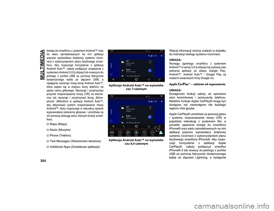 JEEP WRANGLER 2DOORS 2021  Instrukcja obsługi (in Polish) MULTIMEDIA
354

dostęp do smartfonu z systemem Android™ oraz
do  wielu  zainstalowanych  na  nim  aplikacji
poprzez  wyświetlacz  dotykowy  systemu  Ucon-
nect  z  wykorzystaniem  planu  taryfoweg