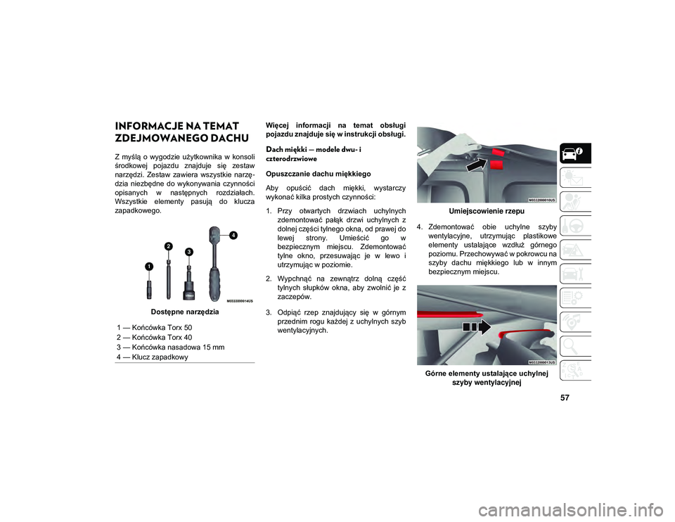JEEP WRANGLER 2DOORS 2021  Instrukcja obsługi (in Polish) 57
INFORMACJE NA TEMAT 
ZDEJMOWANEGO DACHU   
Z  myślą  o  wygodzie  użytkownika  w  konsoli
środkowej  pojazdu  znajduje  się  zestaw
narzędzi.  Zestaw  zawiera  wszystkie  narzę-
dzia  niezb