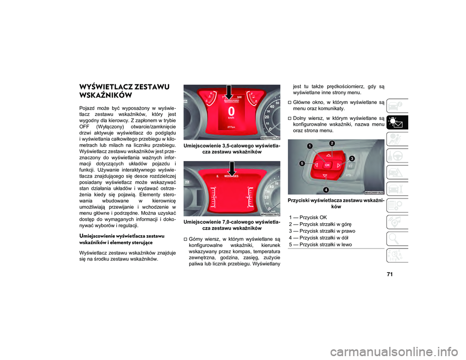 JEEP WRANGLER 2DOORS 2021  Instrukcja obsługi (in Polish) 71
WYŚWIETLACZ ZESTAWU 
WSKAŹNIKÓW
Pojazd  może  być  wyposażony  w  wyświe-
tlacz  zestawu  wskaźników,  który  jest
wygodny dla kierowcy. Z zapłonem w trybie
OFF  (Wyłączony)  otwarcie/