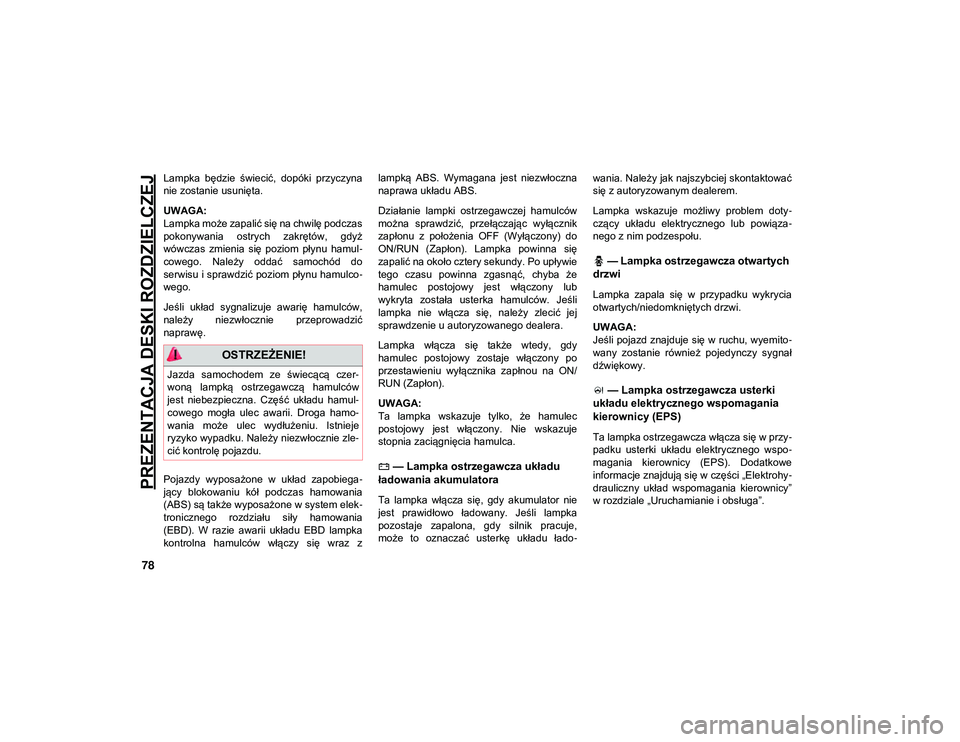 JEEP WRANGLER 2DOORS 2021  Instrukcja obsługi (in Polish) PREZENTACJA DESKI ROZDZIELCZEJ
78
Lampka  będzie  świecić,  dopóki  przyczyna
nie zostanie usunięta.
UWAGA:
Lampka może zapalić się na chwilę podczas
pokonywania  ostrych  zakrętów,  gdyż
