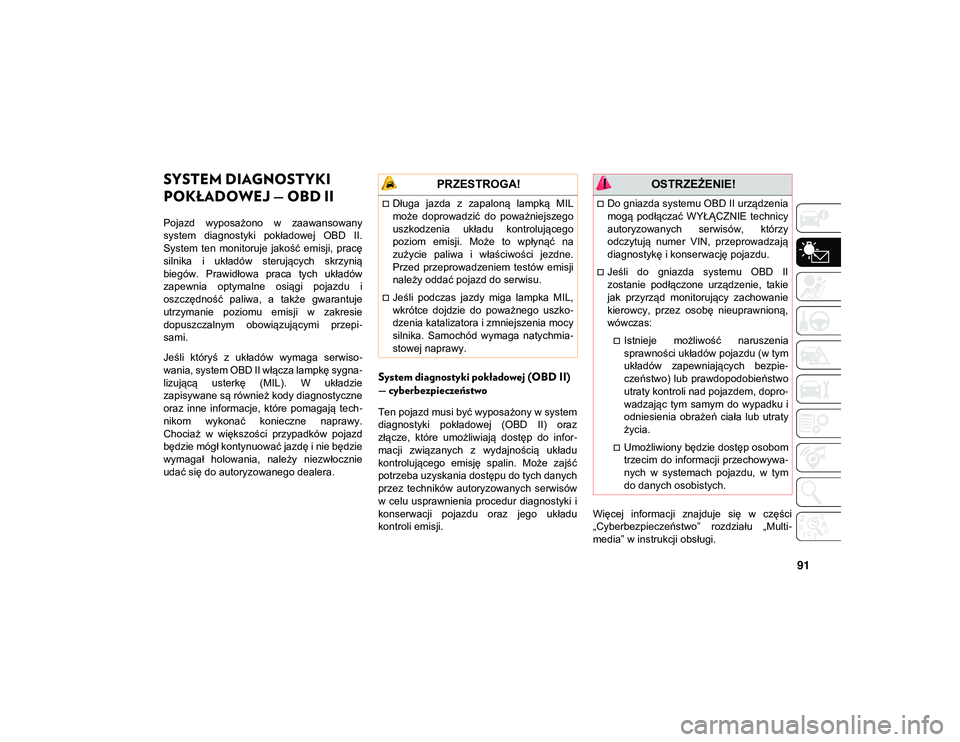 JEEP WRANGLER 2DOORS 2021  Instrukcja obsługi (in Polish) 91
SYSTEM DIAGNOSTYKI 
POKŁADOWEJ — OBD II   
Pojazd  wyposażono  w  zaawansowany
system  diagnostyki  pokładowej  OBD  II.
System  ten  monitoruje  jakość  emisji,  pracę
silnika  i  układó