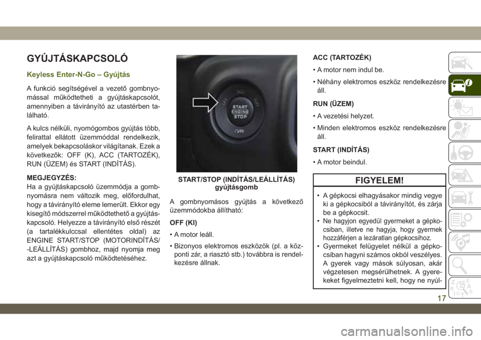 JEEP WRANGLER 2DOORS 2018  Kezelési és karbantartási útmutató (in Hungarian) GYÚJTÁSKAPCSOLÓ
Keyless Enter-N-Go – Gyújtás
A funkció segítségével a vezető gombnyo-
mással működtetheti a gyújtáskapcsolót,
amennyiben a távirányító az utastérben ta-
lálhat