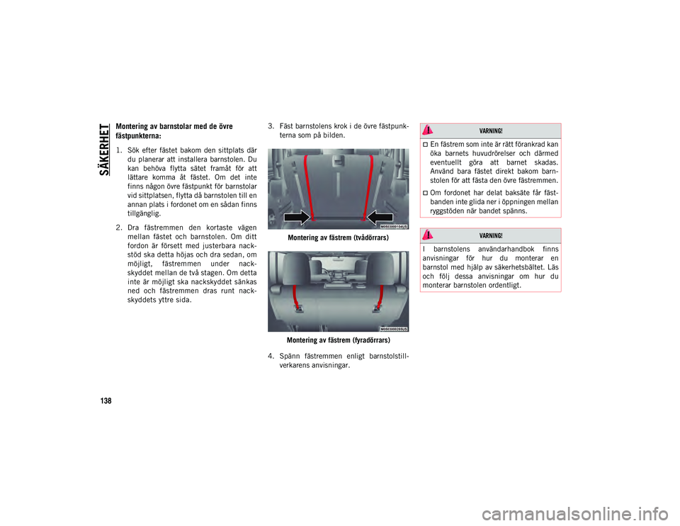 JEEP WRANGLER 2DOORS 2021 Drift- och underhållshandbok (in Swedish) SÄKERHET
138
Montering av barnstolar med de övre
fästpunkterna:
1. Sök efter fästet bakom den sittplats därdu planerar att installera barnstolen. Du
kan behöva flytta sätet fram JEEP WRANGLER 2DOORS 2021 Drift- och underhållshandbok (in Swedish) SÄKERHET
138
Montering av barnstolar med de övre
fästpunkterna:
1. Sök efter fästet bakom den sittplats därdu planerar att installera barnstolen. Du
kan behöva flytta sätet fram