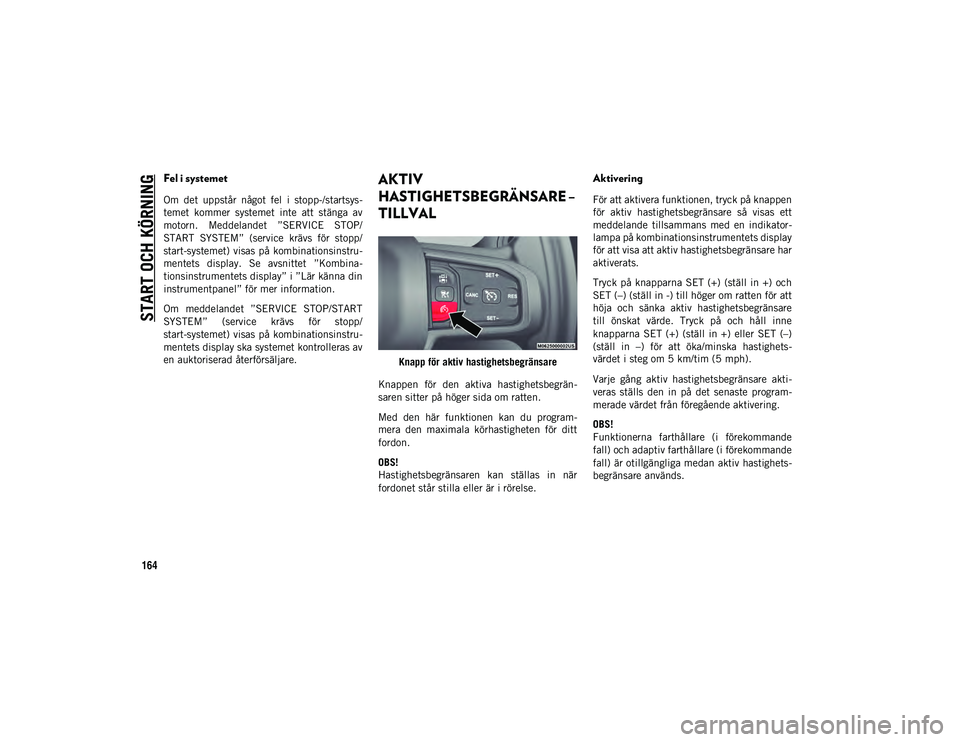 JEEP WRANGLER 2DOORS 2021  Drift- och underhållshandbok (in Swedish) START OCH KÖRNING
164
Fel i systemet
Om  det  uppstår  något  fel  i  stopp-/startsys-
temet  kommer  systemet  inte  att  stänga  av
motorn.  Meddelandet  ”SERVICE  STOP/
START  SYSTEM”  (ser