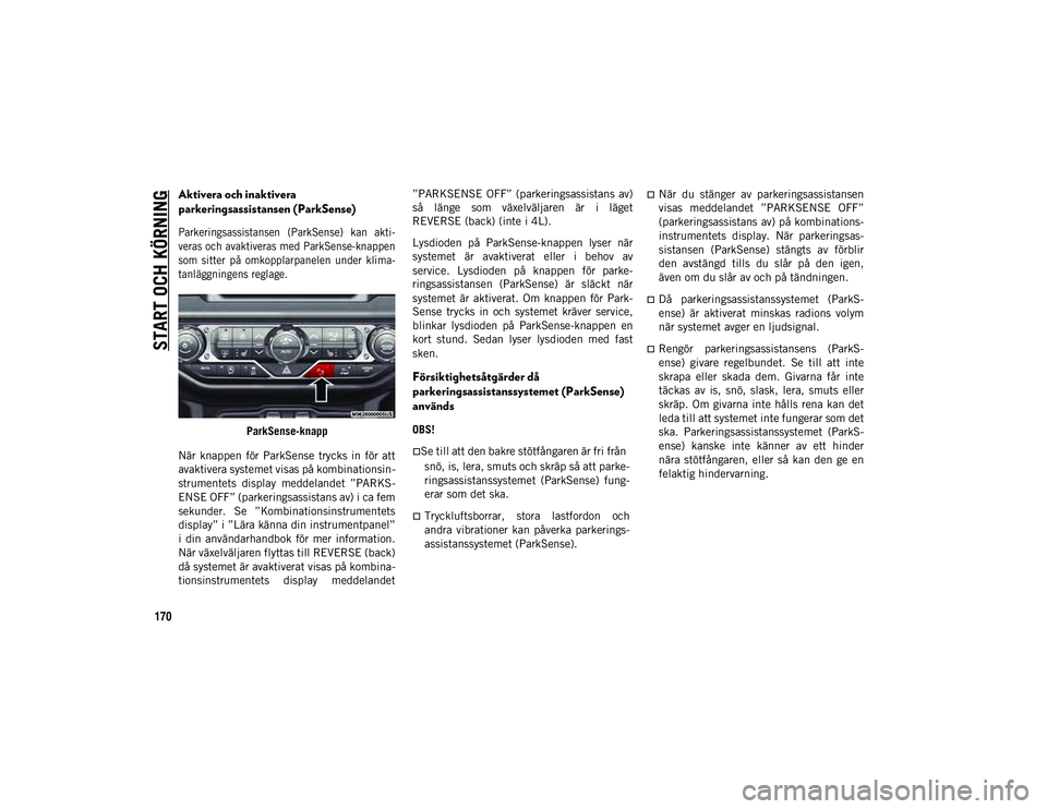 JEEP WRANGLER 2DOORS 2021  Drift- och underhållshandbok (in Swedish) START OCH KÖRNING
170
Aktivera och inaktivera 
parkeringsassistansen (ParkSense)

Parkeringsassistansen  (ParkSense)  kan  akti-
veras och avaktiveras med ParkSense-knappen
som  sitter  på  omkoppla