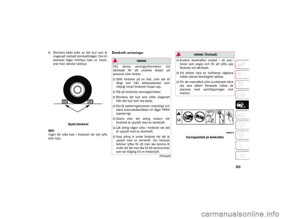 JEEP WRANGLER 2DOORS 2021 Drift- och underhållshandbok (in Swedish) 203
(Fortsatt)
6. Blockera båda sidor av det hjul som ärdiagonalt motsatt domkraftsläget. Om till
exempel höger framhjul byts ut, block-
erar man vänster bakhjul. Hjulet blockerat
OBS JEEP WRANGLER 2DOORS 2021 Drift- och underhållshandbok (in Swedish) 203
(Fortsatt)
6. Blockera båda sidor av det hjul som ärdiagonalt motsatt domkraftsläget. Om till
exempel höger framhjul byts ut, block-
erar man vänster bakhjul. Hjulet blockerat
OBS