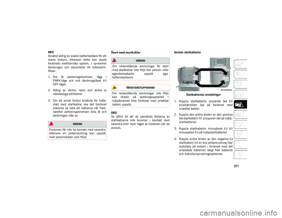 JEEP WRANGLER 2DOORS 2021 Drift- och underhållshandbok (in Swedish) 211OBS!
Använd aldrig en snabb batteriladdare för att
starta motorn, eftersom detta kan skada
fordonets elektroniska system, i synnerhet
tändningen och styrenheter för bränsletill JEEP WRANGLER 2DOORS 2021 Drift- och underhållshandbok (in Swedish) 211OBS!
Använd aldrig en snabb batteriladdare för att
starta motorn, eftersom detta kan skada
fordonets elektroniska system, i synnerhet
tändningen och styrenheter för bränsletill