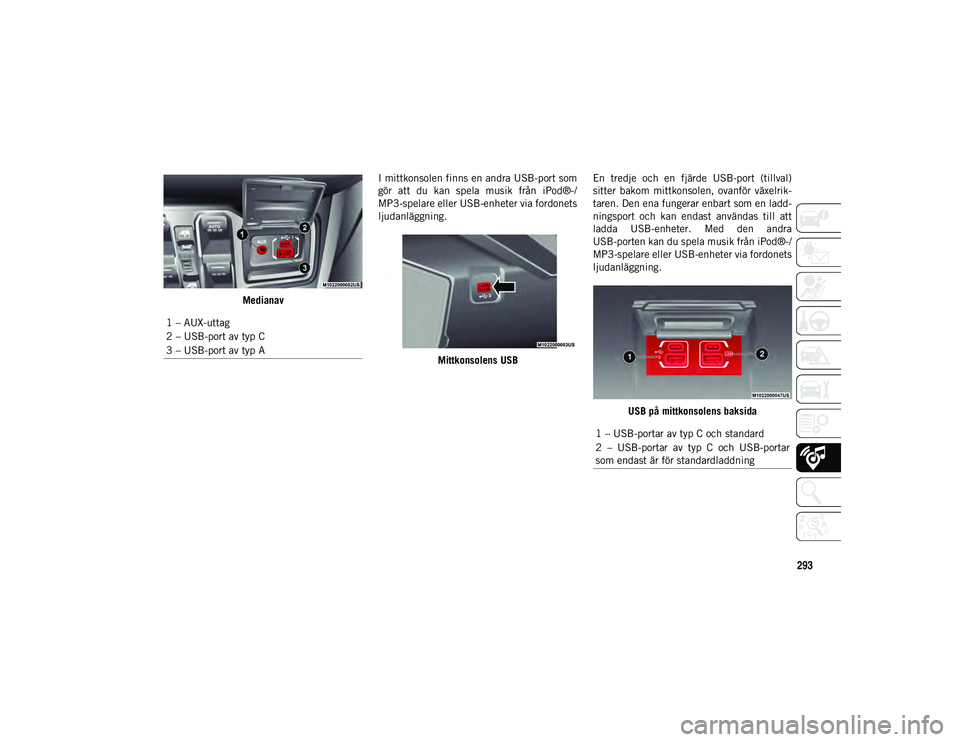 JEEP WRANGLER 2DOORS 2021  Drift- och underhållshandbok (in Swedish) 293
MedianavI mittkonsolen finns en andra USB-port som
gör  att  du  kan  spela  musik  från  iPod®-/
MP3-spelare eller USB-enheter via fordonets
ljudanläggning.
Mittkonsolens USB En  tredje  och 