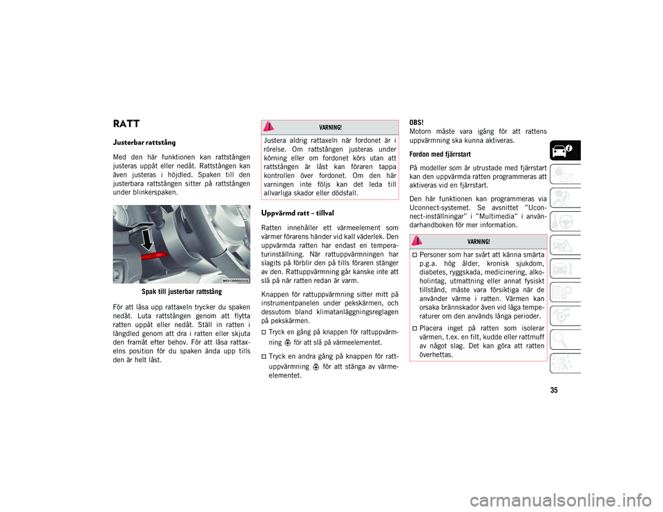 JEEP WRANGLER 2DOORS 2021  Drift- och underhållshandbok (in Swedish) 35
RATT
Justerbar rattstång 
Med  den  här  funktionen  kan  rattstången
justeras  uppåt  eller  nedåt.  Rattstången  kan
även  justeras  i  höjdled.  Spaken  till  den
justerbara  rattstånge