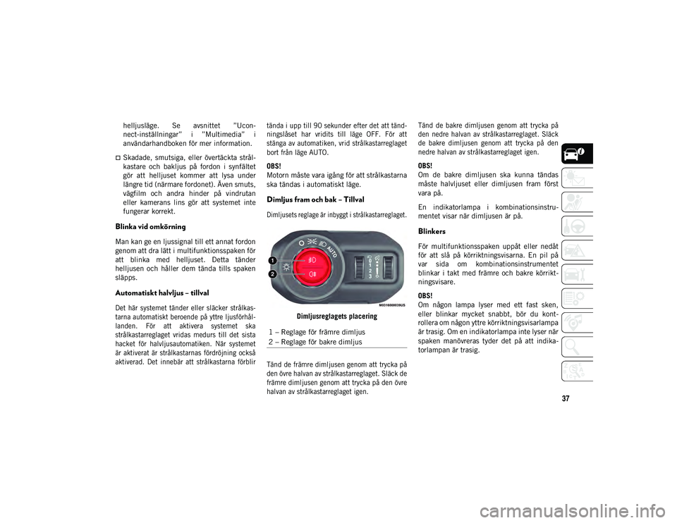 JEEP WRANGLER 2DOORS 2021  Drift- och underhållshandbok (in Swedish) 37
helljusläge.  Se  avsnittet  ”Ucon-
nect-inställningar”  i  ”Multimedia”  i
användarhandboken för mer information.
Skadade,  smutsiga,  eller  övertäckta  strål-
kastare  och  bak