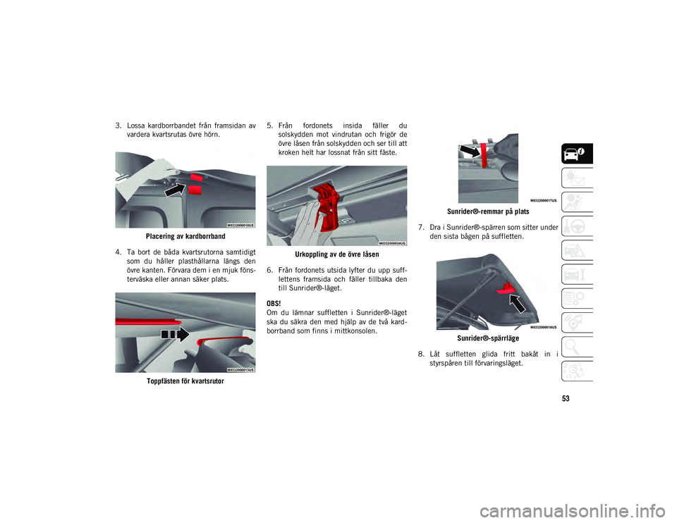 JEEP WRANGLER 2DOORS 2021  Drift- och underhållshandbok (in Swedish) 53
3. Lossa  kardborrbandet  från  framsidan  avvardera kvartsrutas övre hörn.
Placering av kardborrband
4. Ta  bort  de  båda  kvartsrutorna  samtidigt som  du  håller  plasthållarna  längs  d