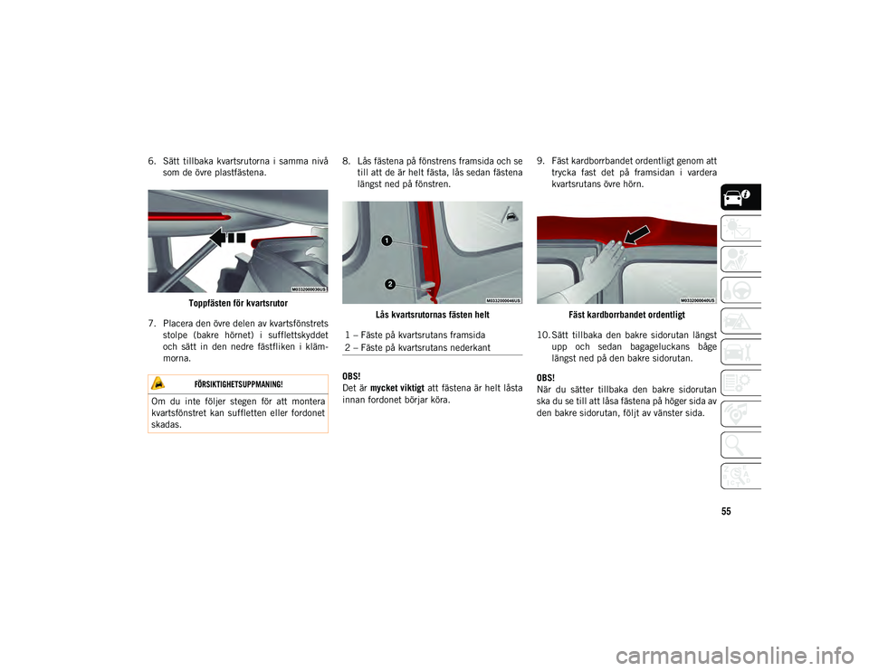JEEP WRANGLER 2DOORS 2021  Drift- och underhållshandbok (in Swedish) 55
6. Sätt  tillbaka  kvartsrutorna  i  samma  nivåsom de övre plastfästena.
Toppfästen för kvartsrutor
7. Placera den övre delen av kvartsfönstrets stolpe  (bakre  hörnet)  i  sufflettskydde