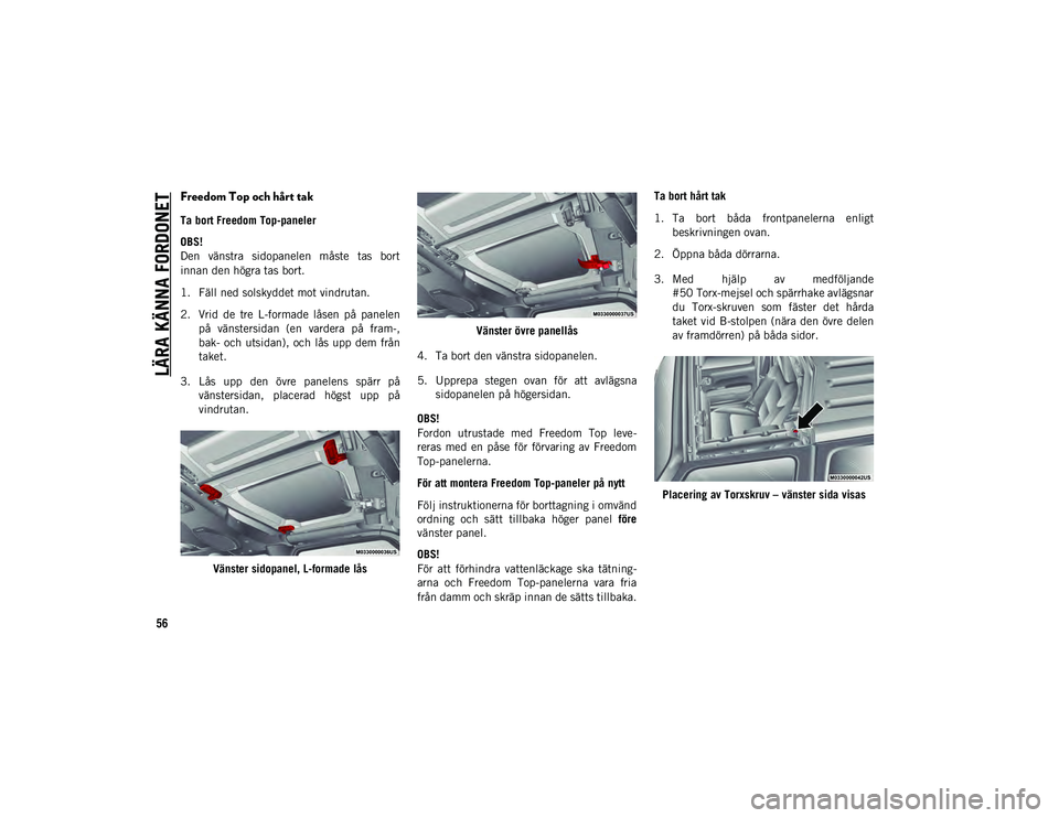 JEEP WRANGLER 2DOORS 2021  Drift- och underhållshandbok (in Swedish) LÄRA KÄNNA FORDONET
56Freedom Top och hårt tak  
Ta bort Freedom Top-paneler
OBS!
Den  vänstra  sidopanelen  måste  tas  bort 
innan den högra tas bort.
1. Fäll ned solskyddet mot vindrutan.
2.