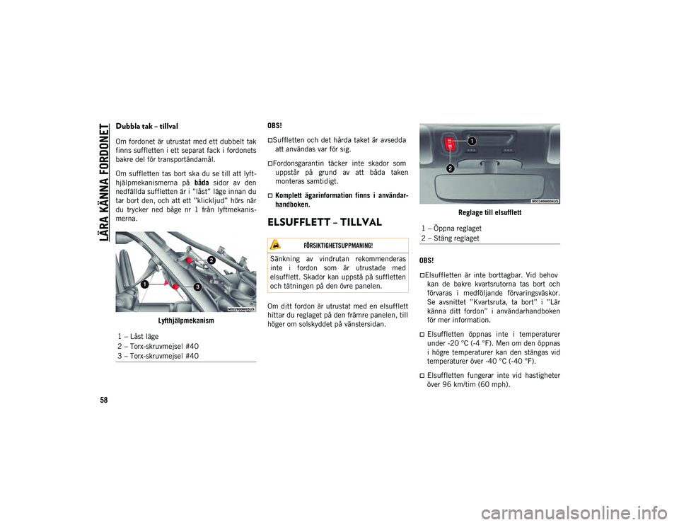 JEEP WRANGLER 2DOORS 2021  Drift- och underhållshandbok (in Swedish) LÄRA KÄNNA FORDONET
58
Dubbla tak – tillval  
Om fordonet är utrustat med ett dubbelt tak
finns suffletten i ett separat fack i fordonets
bakre del för transportändamål.
Om suffletten tas bort