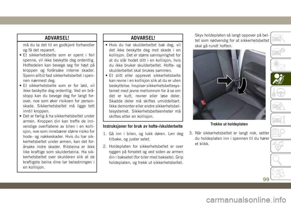 JEEP WRANGLER 2DOORS 2019 Drift- og vedlikeholdshåndbok (in Norwegian) ADVARSEL!
må du ta det til en godkjent forhandler
og få det reparert.
• Et sikkerhetsbelte som er spent i feil
spenne, vil ikke beskytte deg ordentlig.
Hoftedelen kan bevege seg for høyt på
krop JEEP WRANGLER 2DOORS 2019 Drift- og vedlikeholdshåndbok (in Norwegian) ADVARSEL!
må du ta det til en godkjent forhandler
og få det reparert.
• Et sikkerhetsbelte som er spent i feil
spenne, vil ikke beskytte deg ordentlig.
Hoftedelen kan bevege seg for høyt på
krop