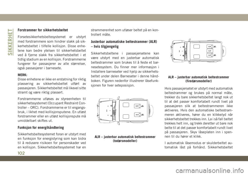 JEEP WRANGLER 2DOORS 2019 Drift- og vedlikeholdshåndbok (in Norwegian) Forstrammer for sikkerhetsbeltet
Forsetesikkerhetsbeltesystemet er utstyrt
med forstrammere som hindrer slakk på sik-
kerhetsbeltet i tilfelle kollisjon. Disse enhe-
tene kan bedre ytelsen til sikker JEEP WRANGLER 2DOORS 2019 Drift- og vedlikeholdshåndbok (in Norwegian) Forstrammer for sikkerhetsbeltet
Forsetesikkerhetsbeltesystemet er utstyrt
med forstrammere som hindrer slakk på sik-
kerhetsbeltet i tilfelle kollisjon. Disse enhe-
tene kan bedre ytelsen til sikker