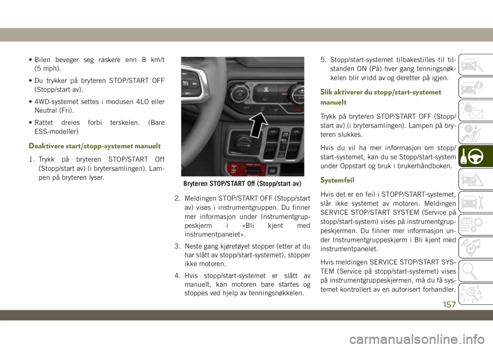JEEP WRANGLER 2DOORS 2019 Drift- og vedlikeholdshåndbok (in Norwegian) • Bilen beveger seg raskere enn 8 km/t
(5 mph).
• Du trykker på bryteren STOP/START OFF
(Stopp/start av).
• 4WD-systemet settes i modusen 4LO eller
Neutral (Fri).
• Rattet dreies forbi terske JEEP WRANGLER 2DOORS 2019 Drift- og vedlikeholdshåndbok (in Norwegian) • Bilen beveger seg raskere enn 8 km/t
(5 mph).
• Du trykker på bryteren STOP/START OFF
(Stopp/start av).
• 4WD-systemet settes i modusen 4LO eller
Neutral (Fri).
• Rattet dreies forbi terske