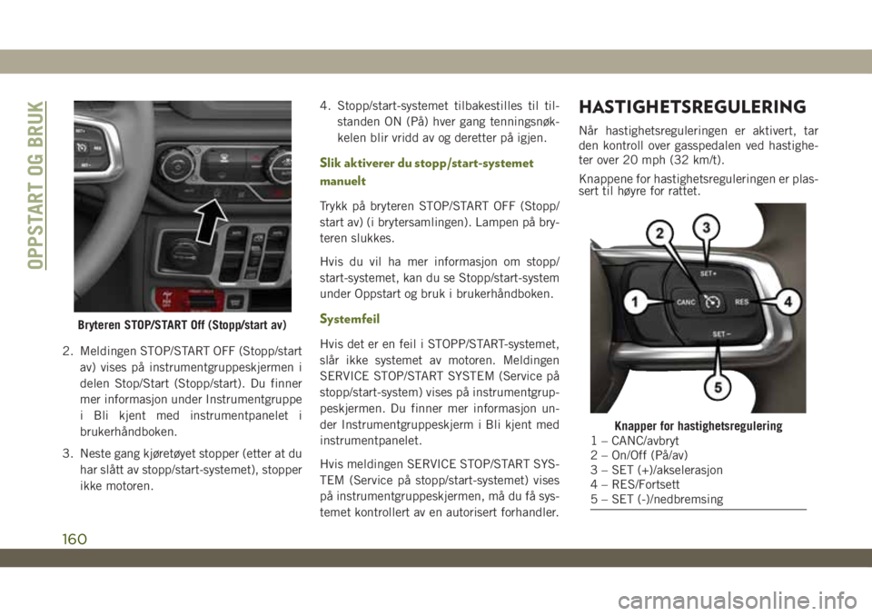 JEEP WRANGLER 2DOORS 2019 Drift- og vedlikeholdshåndbok (in Norwegian) 2. Meldingen STOP/START OFF (Stopp/start
av) vises på instrumentgruppeskjermen i
delen Stop/Start (Stopp/start). Du finner
mer informasjon under Instrumentgruppe
i Bli kjent med instrumentpanelet i
b JEEP WRANGLER 2DOORS 2019 Drift- og vedlikeholdshåndbok (in Norwegian) 2. Meldingen STOP/START OFF (Stopp/start
av) vises på instrumentgruppeskjermen i
delen Stop/Start (Stopp/start). Du finner
mer informasjon under Instrumentgruppe
i Bli kjent med instrumentpanelet i
b
