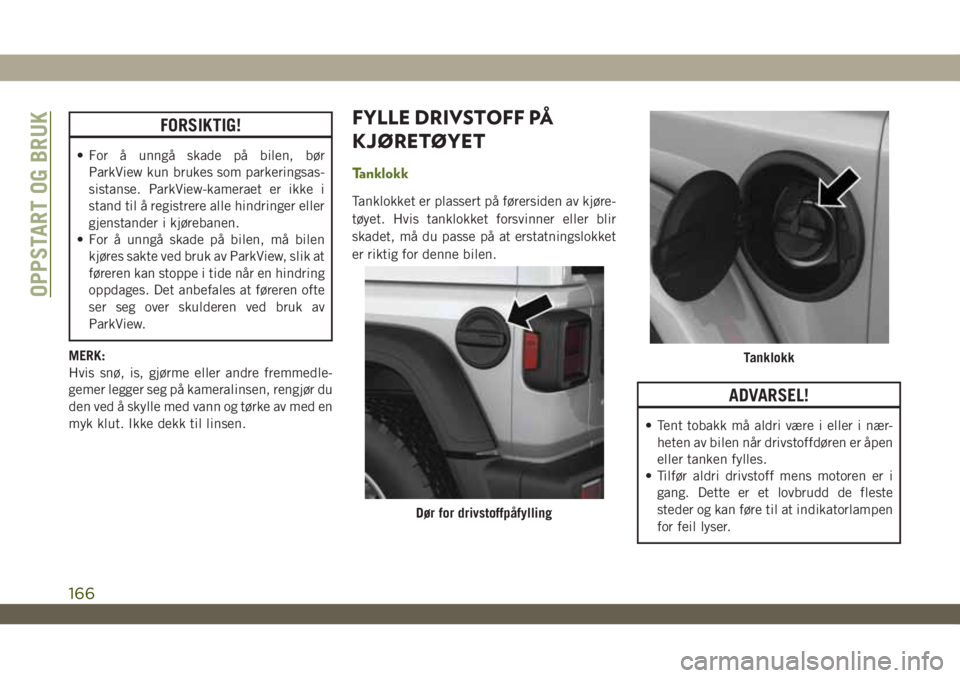 JEEP WRANGLER 2DOORS 2019 Drift- og vedlikeholdshåndbok (in Norwegian) FORSIKTIG!
• For å unngå skade på bilen, bør
ParkView kun brukes som parkeringsas-
sistanse. ParkView-kameraet er ikke i
stand til å registrere alle hindringer eller
gjenstander i kjørebanen.
JEEP WRANGLER 2DOORS 2019 Drift- og vedlikeholdshåndbok (in Norwegian) FORSIKTIG!
• For å unngå skade på bilen, bør
ParkView kun brukes som parkeringsas-
sistanse. ParkView-kameraet er ikke i
stand til å registrere alle hindringer eller
gjenstander i kjørebanen.