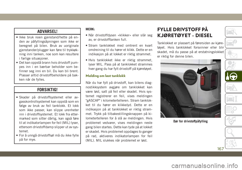 JEEP WRANGLER 2DOORS 2019 Drift- og vedlikeholdshåndbok (in Norwegian) ADVARSEL!
• Ikke bruk noen gjenstand/hette på en-
den av påfyllingsåpningen som ikke er
beregnet på bilen. Bruk av uoriginale
gjenstander/plugger kan føre til trykkøk-
ning inni tanken, noe so JEEP WRANGLER 2DOORS 2019 Drift- og vedlikeholdshåndbok (in Norwegian) ADVARSEL!
• Ikke bruk noen gjenstand/hette på en-
den av påfyllingsåpningen som ikke er
beregnet på bilen. Bruk av uoriginale
gjenstander/plugger kan føre til trykkøk-
ning inni tanken, noe so