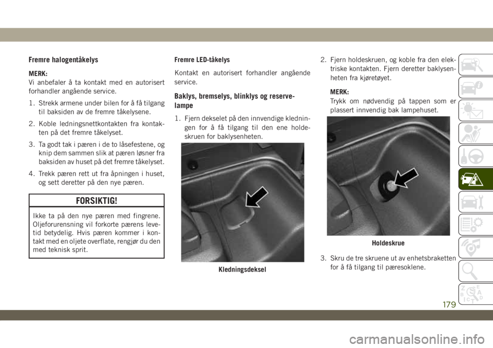 JEEP WRANGLER 2DOORS 2019 Drift- og vedlikeholdshåndbok (in Norwegian) Fremre halogentåkelys
MERK:
Vi anbefaler å ta kontakt med en autorisert
forhandler angående service.
1. Strekk armene under bilen for å få tilgang
til baksiden av de fremre tåkelysene.
2. Koble JEEP WRANGLER 2DOORS 2019 Drift- og vedlikeholdshåndbok (in Norwegian) Fremre halogentåkelys
MERK:
Vi anbefaler å ta kontakt med en autorisert
forhandler angående service.
1. Strekk armene under bilen for å få tilgang
til baksiden av de fremre tåkelysene.
2. Koble