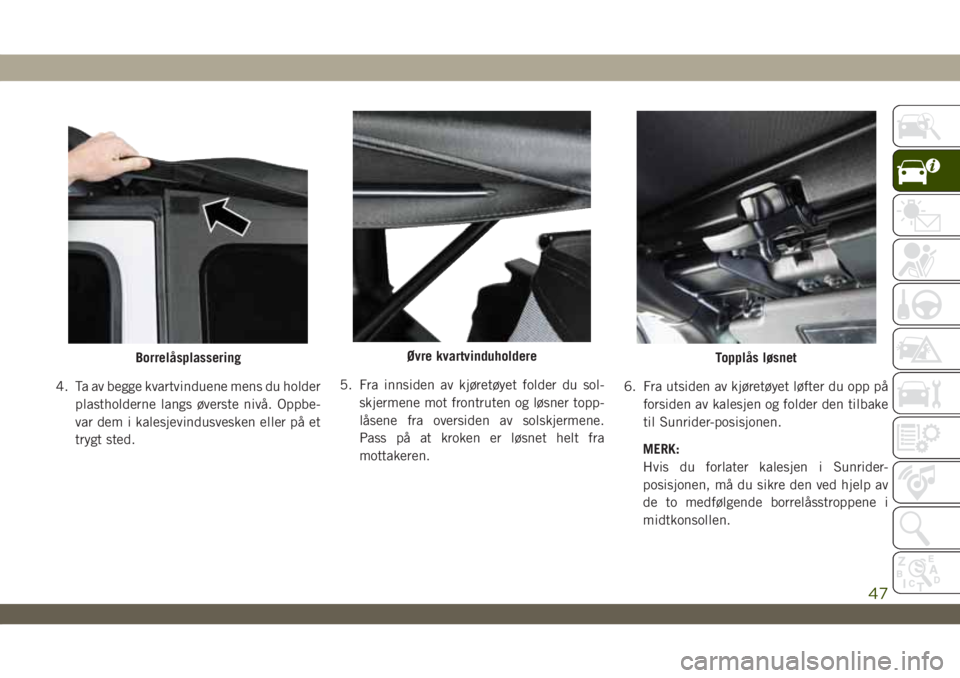 JEEP WRANGLER 2DOORS 2019  Drift- og vedlikeholdshåndbok (in Norwegian) 4. Ta av begge kvartvinduene mens du holder
plastholderne langs øverste nivå. Oppbe-
var dem i kalesjevindusvesken eller på et
trygt sted.5. Fra innsiden av kjøretøyet folder du sol-
skjermene mo