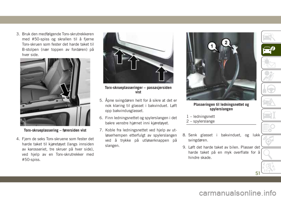 JEEP WRANGLER 2DOORS 2019 Drift- og vedlikeholdshåndbok (in Norwegian) 3. Bruk den medfølgende Torx-skrutrekkeren
med #50-spiss og skrallen til å fjerne
Torx-skruen som fester det harde taket til
B-stolpen (nær toppen av fordøren) på
hver side.
4. Fjern de seks Torx JEEP WRANGLER 2DOORS 2019 Drift- og vedlikeholdshåndbok (in Norwegian) 3. Bruk den medfølgende Torx-skrutrekkeren
med #50-spiss og skrallen til å fjerne
Torx-skruen som fester det harde taket til
B-stolpen (nær toppen av fordøren) på
hver side.
4. Fjern de seks Torx