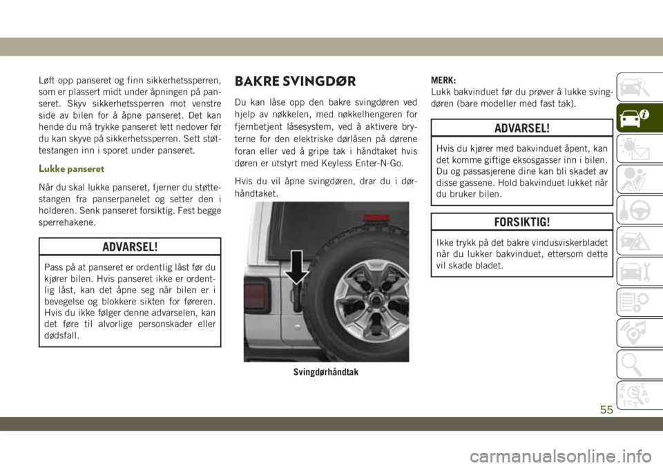 JEEP WRANGLER 2DOORS 2019 Drift- og vedlikeholdshåndbok (in Norwegian) Løft opp panseret og finn sikkerhetssperren,
som er plassert midt under åpningen på pan-
seret. Skyv sikkerhetssperren mot venstre
side av bilen for å åpne panseret. Det kan
hende du må trykke p JEEP WRANGLER 2DOORS 2019 Drift- og vedlikeholdshåndbok (in Norwegian) Løft opp panseret og finn sikkerhetssperren,
som er plassert midt under åpningen på pan-
seret. Skyv sikkerhetssperren mot venstre
side av bilen for å åpne panseret. Det kan
hende du må trykke p