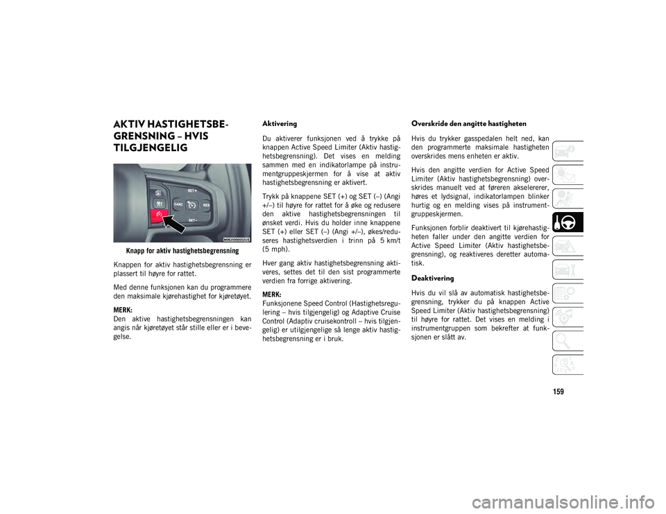 JEEP WRANGLER 2DOORS 2020 Drift- og vedlikeholdshåndbok (in Norwegian) 159
AKTIV HASTIGHETSBE-
GRENSNING – HVIS
TILGJENGELIG
Knapp for aktiv hastighetsbegrensning
Knappen for aktiv hastighetsbegrensning er
plassert til høyre for rattet.
Med denne funksjonen kan JEEP WRANGLER 2DOORS 2020 Drift- og vedlikeholdshåndbok (in Norwegian) 159
AKTIV HASTIGHETSBE-
GRENSNING – HVIS
TILGJENGELIG
Knapp for aktiv hastighetsbegrensning
Knappen for aktiv hastighetsbegrensning er
plassert til høyre for rattet.
Med denne funksjonen kan