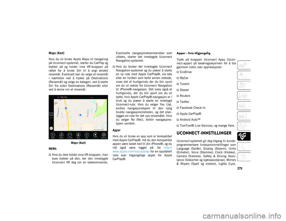 JEEP WRANGLER 2DOORS 2020 Drift- og vedlikeholdshåndbok (in Norwegian) 279
Maps (Kart)
Hvis du vil bruke Apple Maps til navigering
på Uconnect-systemet, starter du CarPlay og
trykker på og holder inne VR-knappen på
rattet for å bruke Siri til å JEEP WRANGLER 2DOORS 2020 Drift- og vedlikeholdshåndbok (in Norwegian) 279
Maps (Kart)
Hvis du vil bruke Apple Maps til navigering
på Uconnect-systemet, starter du CarPlay og
trykker på og holder inne VR-knappen på
rattet for å bruke Siri til å