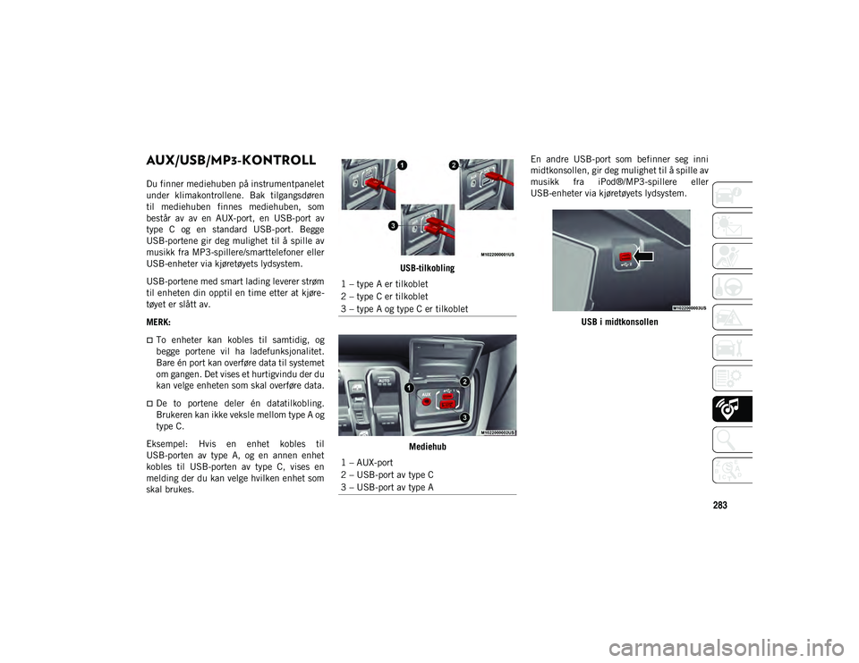 JEEP WRANGLER 2DOORS 2020 Drift- og vedlikeholdshåndbok (in Norwegian) 283
AUX/USB/MP3-KONTROLL
Du finner mediehuben på instrumentpanelet
under klimakontrollene. Bak tilgangsdøren
til mediehuben finnes mediehuben, som
består av av en AUX-port, en USB-po JEEP WRANGLER 2DOORS 2020 Drift- og vedlikeholdshåndbok (in Norwegian) 283
AUX/USB/MP3-KONTROLL
Du finner mediehuben på instrumentpanelet
under klimakontrollene. Bak tilgangsdøren
til mediehuben finnes mediehuben, som
består av av en AUX-port, en USB-po