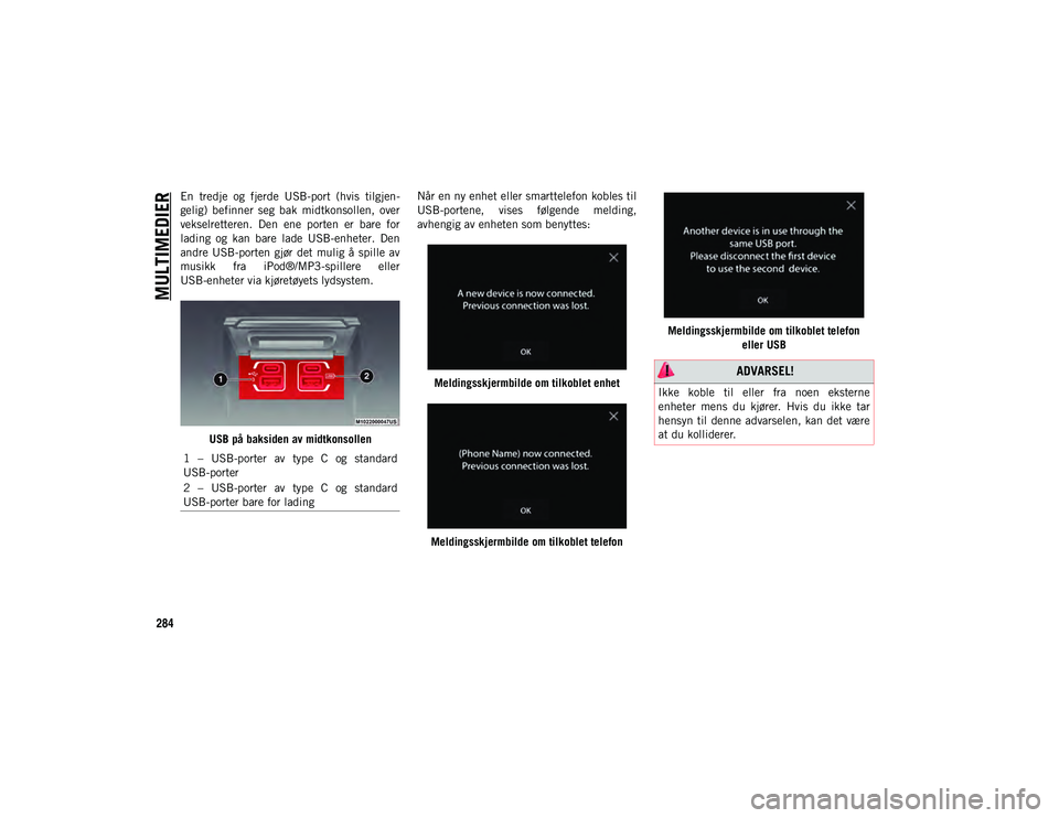 JEEP WRANGLER 2DOORS 2020  Drift- og vedlikeholdshåndbok (in Norwegian) MULTIMEDIER
284
En  tredje  og  fjerde  USB-port  (hvis  tilgjen-
gelig)  befinner  seg  bak  midtkonsollen,  over
vekselretteren.  Den  ene  porten  er  bare  for
lading  og  kan  bare  lade  USB-enh