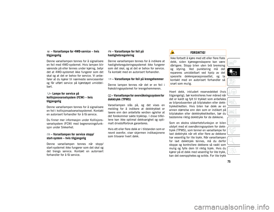 JEEP WRANGLER 2DOORS 2020 Drift- og vedlikeholdshåndbok (in Norwegian) 75
– Varsellampe for 4WD-service – hvis
tilgjengelig
Denne varsellampen tennes for å signalisere
en feil med 4WD-systemet. Hvis lampen blir
værende på eller tennes under kjøring, betyr
det JEEP WRANGLER 2DOORS 2020 Drift- og vedlikeholdshåndbok (in Norwegian) 75
– Varsellampe for 4WD-service – hvis
tilgjengelig
Denne varsellampen tennes for å signalisere
en feil med 4WD-systemet. Hvis lampen blir
værende på eller tennes under kjøring, betyr
det