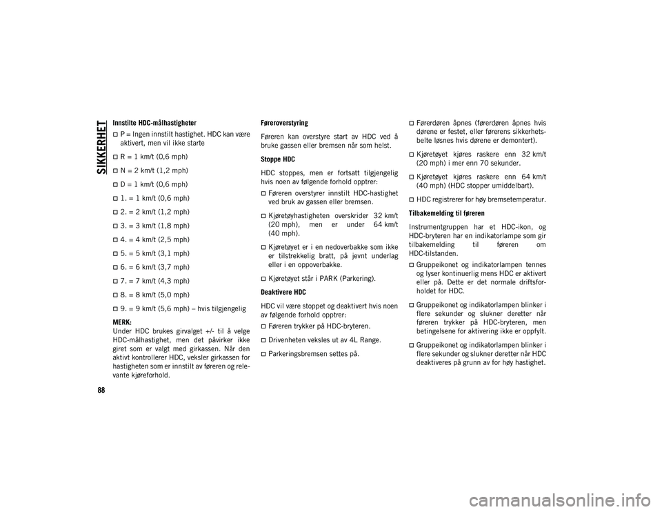 JEEP WRANGLER 2DOORS 2020 Drift- og vedlikeholdshåndbok (in Norwegian) SIKKERHET
88
Innstilte HDC-målhastigheter
P = Ingen innstilt hastighet. HDC kan være
aktivert, men vil ikke starte
R = 1 km/t (0,6 mph)
N = 2 km/t (1,2 mph)
D = 1 km/t (0,6 mph)
1. = JEEP WRANGLER 2DOORS 2020 Drift- og vedlikeholdshåndbok (in Norwegian) SIKKERHET
88
Innstilte HDC-målhastigheter
P = Ingen innstilt hastighet. HDC kan være
aktivert, men vil ikke starte
R = 1 km/t (0,6 mph)
N = 2 km/t (1,2 mph)
D = 1 km/t (0,6 mph)
1. =
