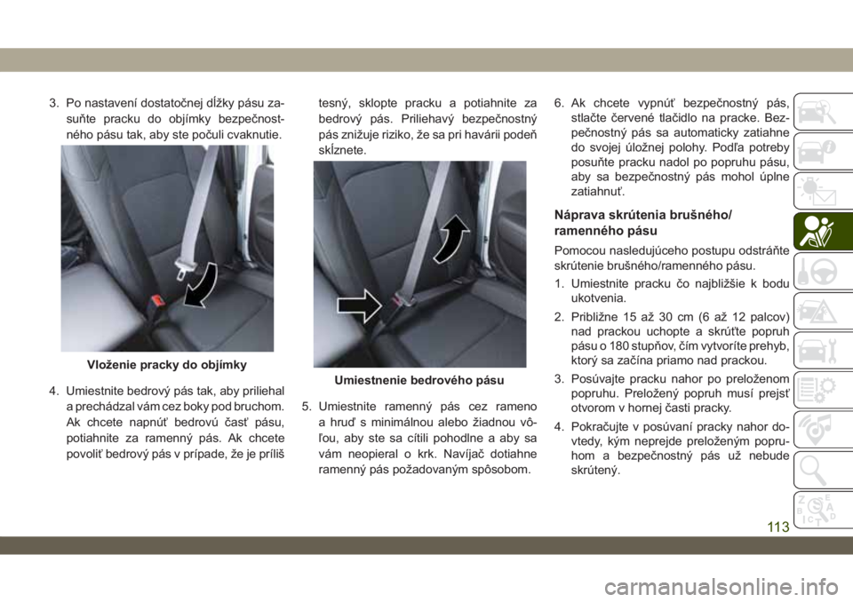 JEEP WRANGLER 2DOORS 2018 Návod na použitie a údržbu (in Slovakian) 3. Po nastavení dostatočnej dĺžky pásu za-
suňte pracku do objímky bezpečnost-
ného pásu tak, aby ste počuli cvaknutie.
4. Umiestnite bedrový pás tak, aby priliehal
a prechádzal vám cez JEEP WRANGLER 2DOORS 2018 Návod na použitie a údržbu (in Slovakian) 3. Po nastavení dostatočnej dĺžky pásu za-
suňte pracku do objímky bezpečnost-
ného pásu tak, aby ste počuli cvaknutie.
4. Umiestnite bedrový pás tak, aby priliehal
a prechádzal vám cez