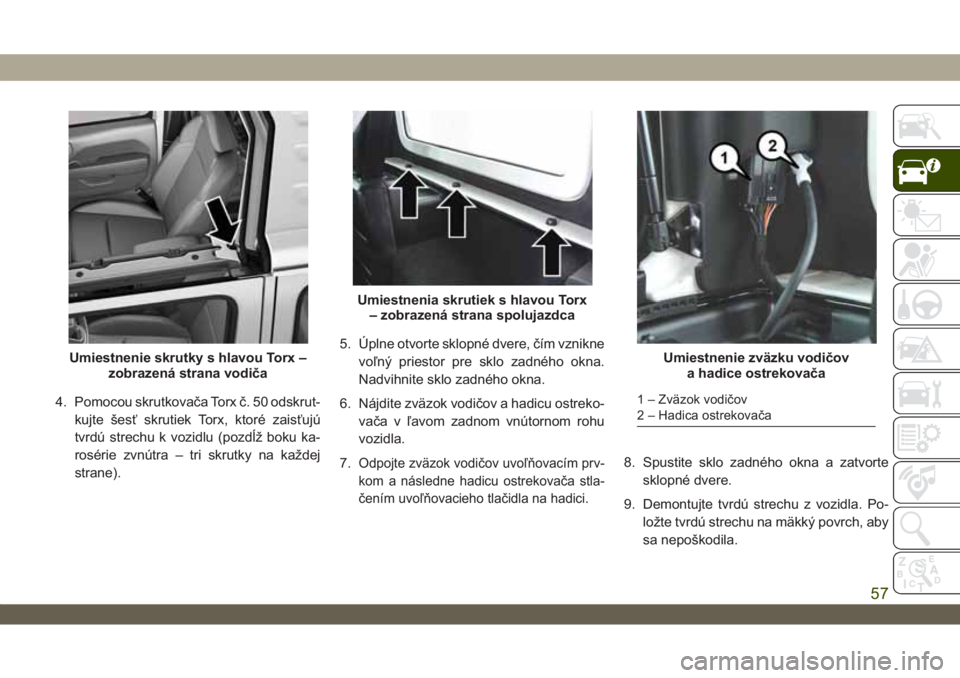 JEEP WRANGLER 2DOORS 2018  Návod na použitie a údržbu (in Slovakian) 4. Pomocou skrutkovača Torx č. 50 odskrut-
kujte šesť skrutiek Torx, ktoré zaisťujú
tvrdú strechu k vozidlu (pozdĺž boku ka-
rosérie zvnútra – tri skrutky na každej
strane).5. Úplne ot