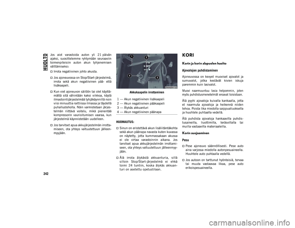 JEEP WRANGLER 2DOORS 2020  Käyttö- ja huolto-ohjekirja (in in Finnish) HUOLTO
242
Jos  aiot  varastoida  auton  yli  21 päivän
ajaksi,  suosittelemme  ryhtymään  seuraaviin
toimenpiteisiin  auton  akun  tyhjenemisen
välttämiseksi:
Irrota negatiivinen johto akust