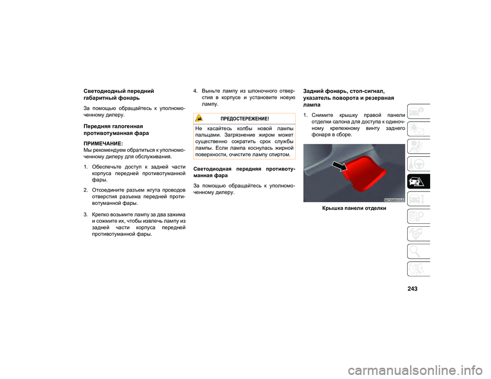JEEP WRANGLER 2DOORS 2020  Руководство по эксплуатации и техобслуживанию (in Russian) 243
Светодиодный передний 
габаритный фонарь
За  помощью  обращайтесь  к  уполномо-
ченному дилеру.
Передняя га