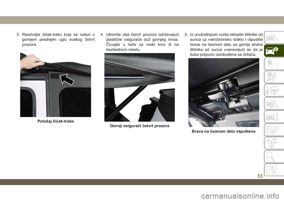 JEEP WRANGLER 2DOORS 2019  Knjižica za upotrebu i održavanje (in Serbian) 3. Razdvojte čičak-traku koja se nalazi u
gornjem prednjem uglu svakog četvrt
prozora.4. Uklonite oba četvrt prozora održavajući
plastične osigurače duž gornjeg nivoa.
Čuvajte u torbi za mek