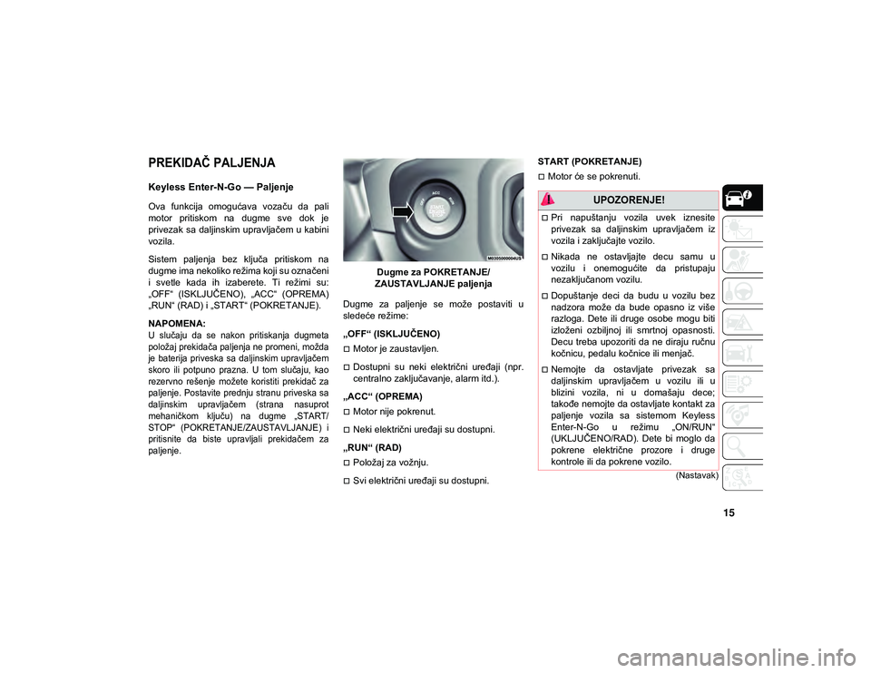 JEEP WRANGLER 2DOORS 2021 Knjižica za upotrebu i održavanje (in Serbian) 15
(Nastavak)
PREKIDAČ PALJENJA
Keyless Enter-N-Go — Paljenje
Ova funkcija omogućava vozaču da pali
motor pritiskom na dugme sve dok je
privezak sa daljinskim upravljačem u kabin JEEP WRANGLER 2DOORS 2021 Knjižica za upotrebu i održavanje (in Serbian) 15
(Nastavak)
PREKIDAČ PALJENJA
Keyless Enter-N-Go — Paljenje
Ova funkcija omogućava vozaču da pali
motor pritiskom na dugme sve dok je
privezak sa daljinskim upravljačem u kabin