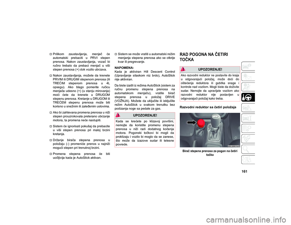JEEP WRANGLER 2DOORS 2021  Knjižica za upotrebu i održavanje (in Serbian) 161
Prilikom  zaustavljanja,  menjač  će
automatski  prebaciti  u  PRVI  stepen
prenosa.  Nakon  zaustavljanja,  vozač  bi
ručno  trebalo  da  prebaci  menjač  u  viši
stepen prenosa (+) dok 